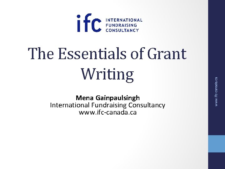 Mena Gainpaulsingh International Fundraising Consultancy www. ifc-canada. ca The Essentials of Grant Writing Mena Gainpaulsingh International Fundraising Consultancy www. ifc-canada. ca The Essentials of Grant Writing