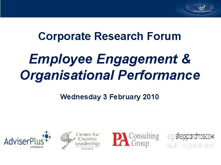 Corporate Research Forum Employee Engagement & Organisational Performance Wednesday 3 February 2010 