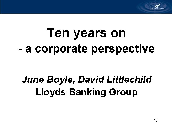 Ten years on - a corporate perspective June Boyle, David Littlechild Lloyds Banking Group