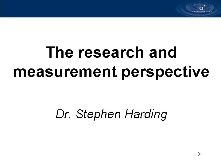 The research and measurement perspective Dr. Stephen Harding 31 