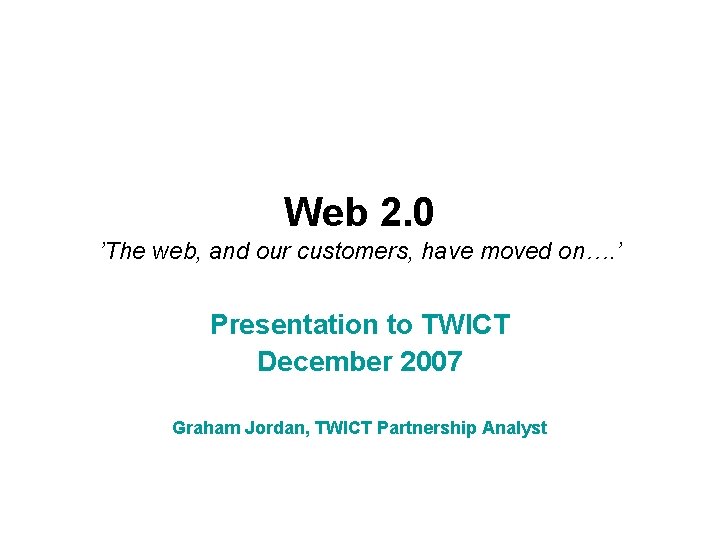 Web 2. 0 ’The web, and our customers, have moved on…. ’ Presentation to