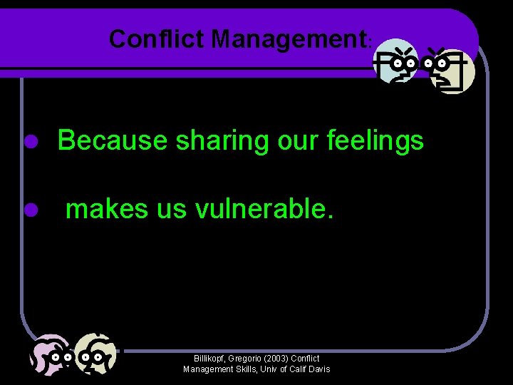 Conflict Management: l l Because sharing our feelings makes us vulnerable. Billikopf, Gregorio (2003) Conflict Management: l l Because sharing our feelings makes us vulnerable. Billikopf, Gregorio (2003)