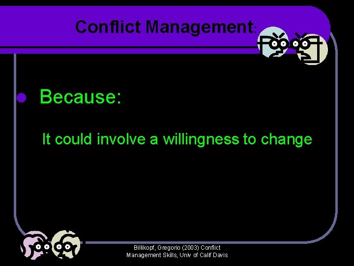 Conflict Management: l Because: It could involve a willingness to change Billikopf, Gregorio (2003) Conflict Management: l Because: It could involve a willingness to change Billikopf, Gregorio (2003)