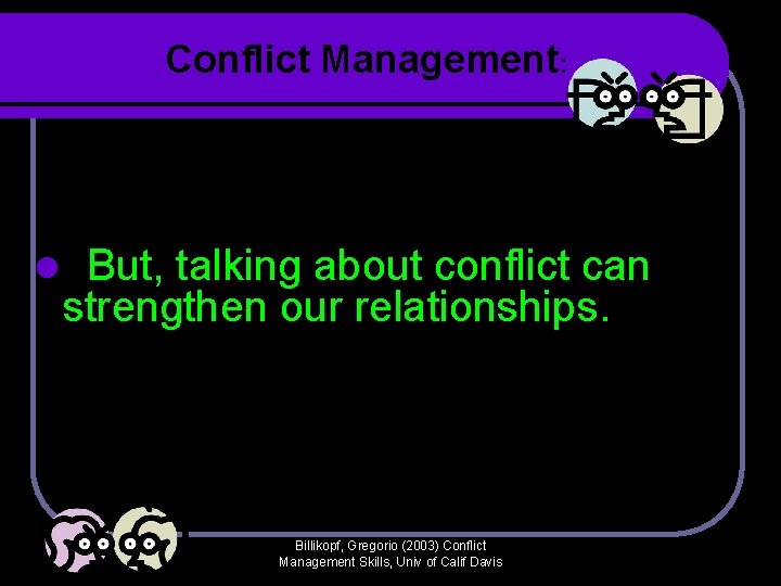 Conflict Management: l But, talking about conflict can strengthen our relationships. Billikopf, Gregorio (2003) Conflict Management: l But, talking about conflict can strengthen our relationships. Billikopf, Gregorio (2003)