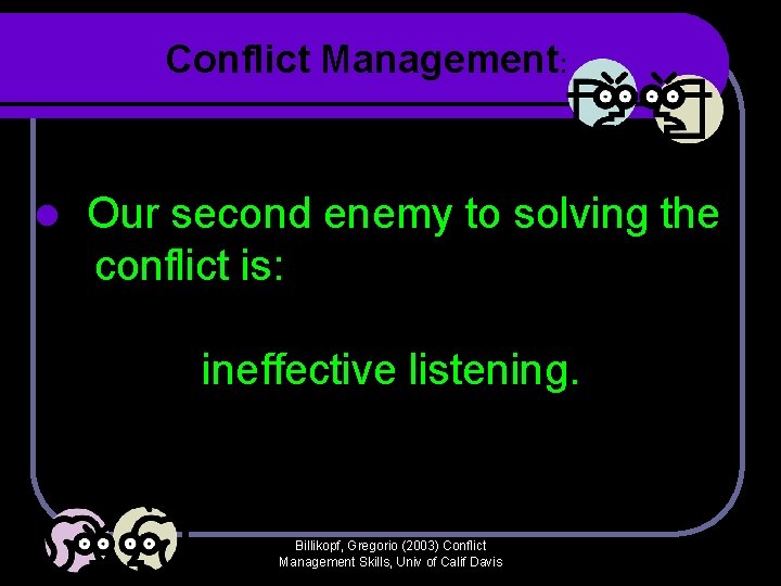 Conflict Management: l Our second enemy to solving the conflict is: ineffective listening. Billikopf, Conflict Management: l Our second enemy to solving the conflict is: ineffective listening. Billikopf,