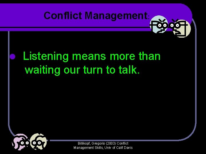Conflict Management: l Listening means more than waiting our turn to talk. Billikopf, Gregorio Conflict Management: l Listening means more than waiting our turn to talk. Billikopf, Gregorio