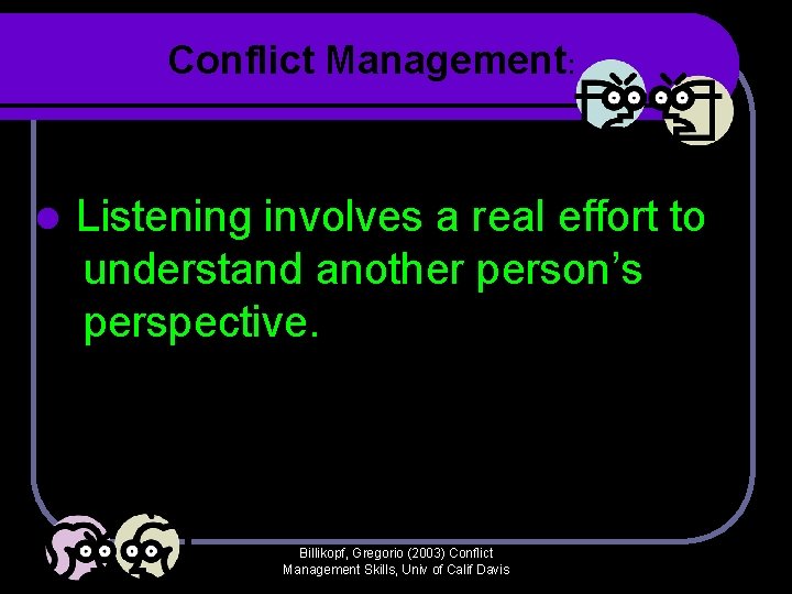 Conflict Management: l Listening involves a real effort to understand another person’s perspective. Billikopf, Conflict Management: l Listening involves a real effort to understand another person’s perspective. Billikopf,