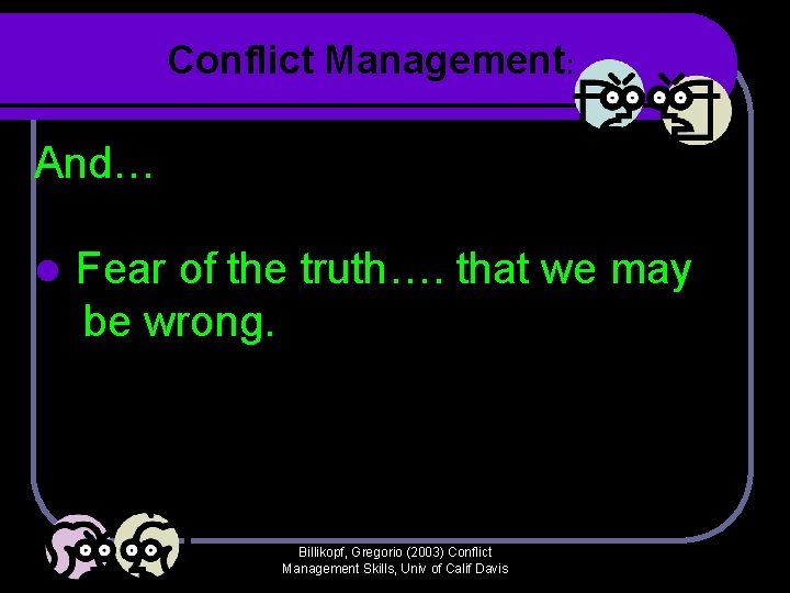 Conflict Management: And… l Fear of the truth…. that we may be wrong. Billikopf, Conflict Management: And… l Fear of the truth…. that we may be wrong. Billikopf,
