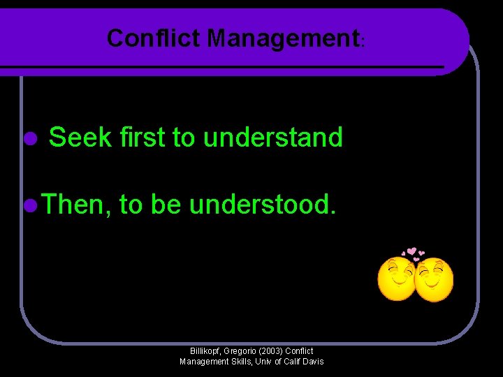 Conflict Management: l Seek first to understand l Then, to be understood. Billikopf, Gregorio Conflict Management: l Seek first to understand l Then, to be understood. Billikopf, Gregorio