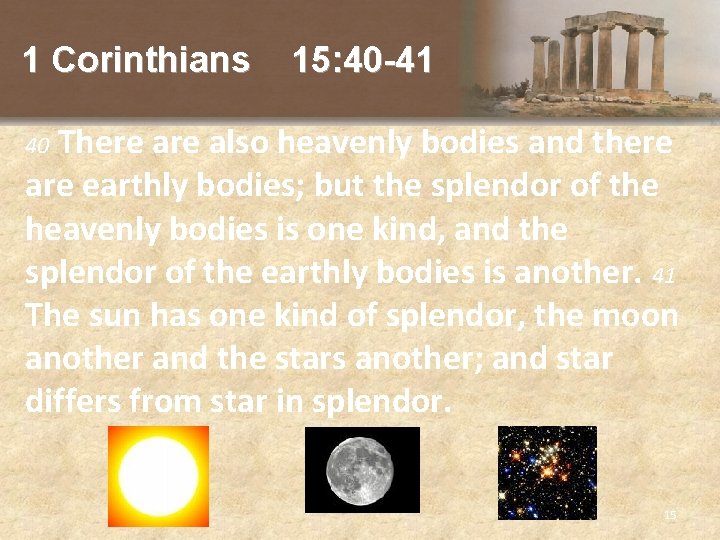 1 Corinthians 15: 40 -41 There also heavenly bodies and there are earthly bodies;