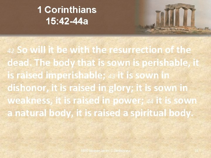 1 Corinthians 15: 42 -44 a So will it be with the resurrection of