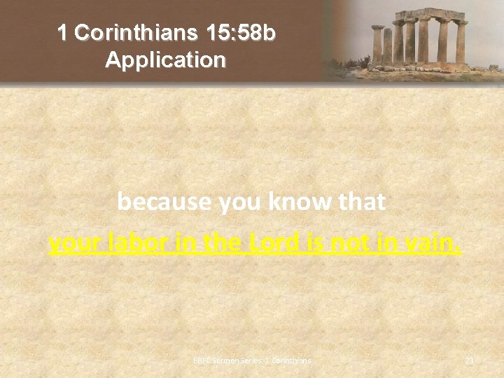 1 Corinthians 15: 58 b Application because you know that your labor in the