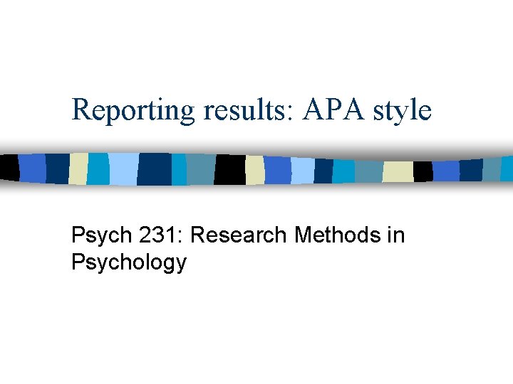 Reporting results: APA style Psych 231: Research Methods in Psychology 