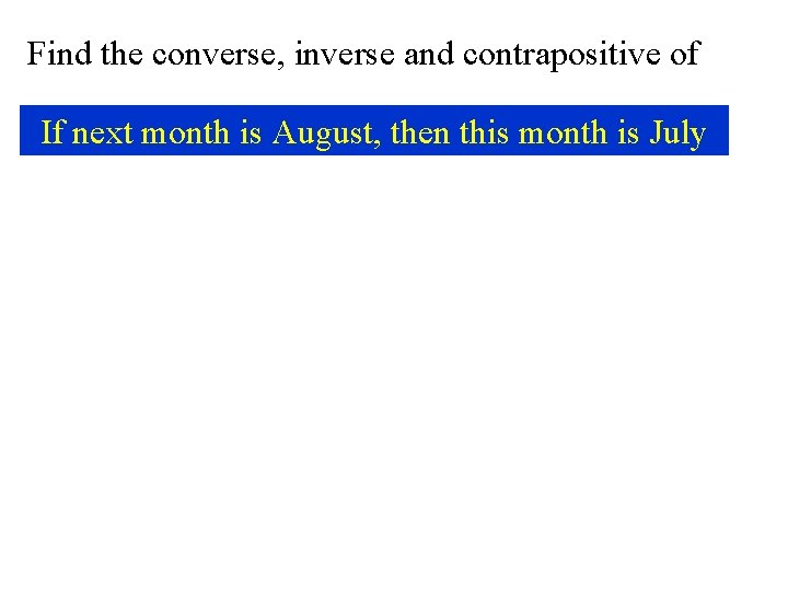 Find the converse, inverse and contrapositive of If next month is August, then this