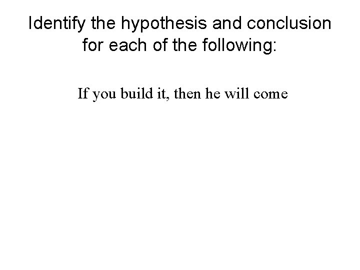 Identify the hypothesis and conclusion for each of the following: If you build it,