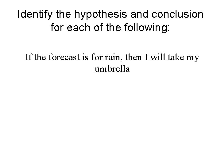 Identify the hypothesis and conclusion for each of the following: If the forecast is