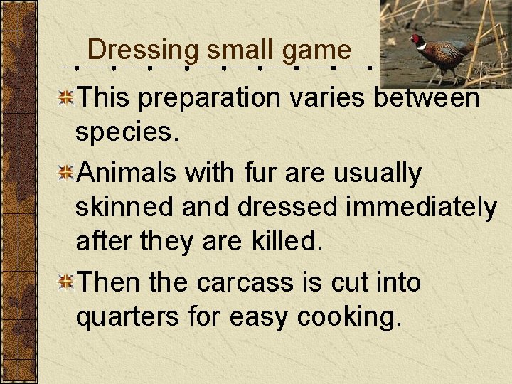 Dressing small game This preparation varies between species. Animals with fur are usually skinned