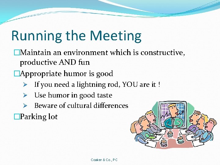 Running the Meeting �Maintain an environment which is constructive, productive AND fun �Appropriate humor