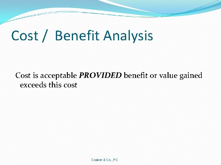 Cost / Benefit Analysis Cost is acceptable PROVIDED benefit or value gained exceeds this