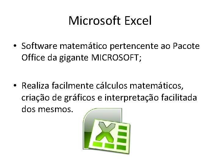 Microsoft Excel • Software matemático pertencente ao Pacote Office da gigante MICROSOFT; • Realiza