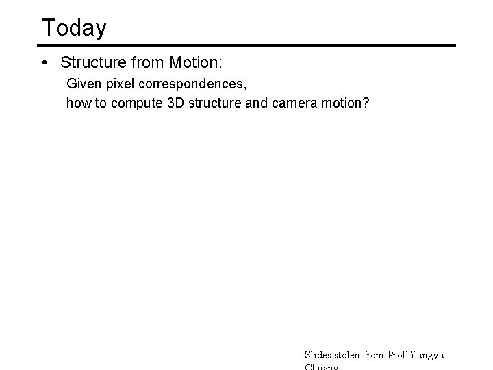 Today • Structure from Motion: Given pixel correspondences, how to compute 3 D structure