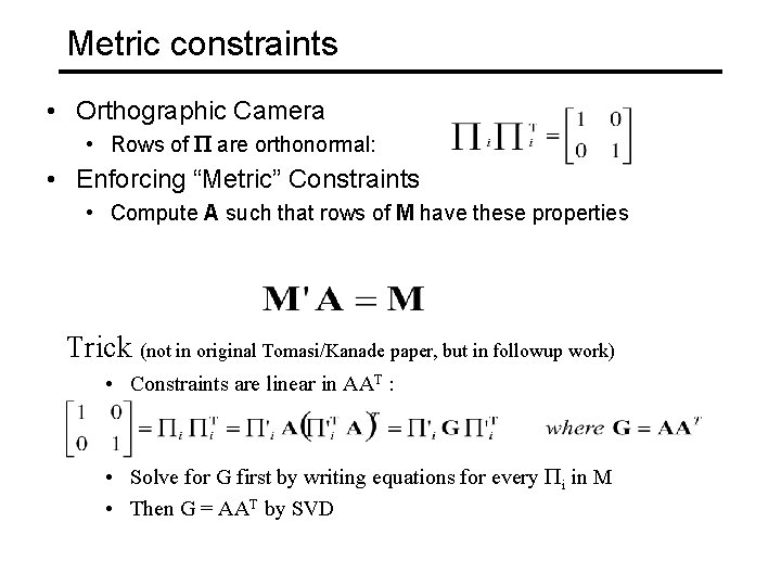 Metric constraints • Orthographic Camera • Rows of P are orthonormal: • Enforcing “Metric”