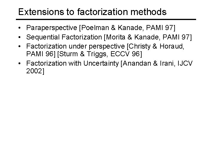 Extensions to factorization methods • Paraperspective [Poelman & Kanade, PAMI 97] • Sequential Factorization