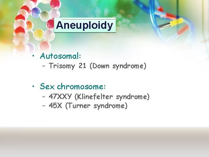 Aneuploidy • Autosomal: – Trisomy 21 (Down syndrome) • Sex chromosome: – 47 XXY