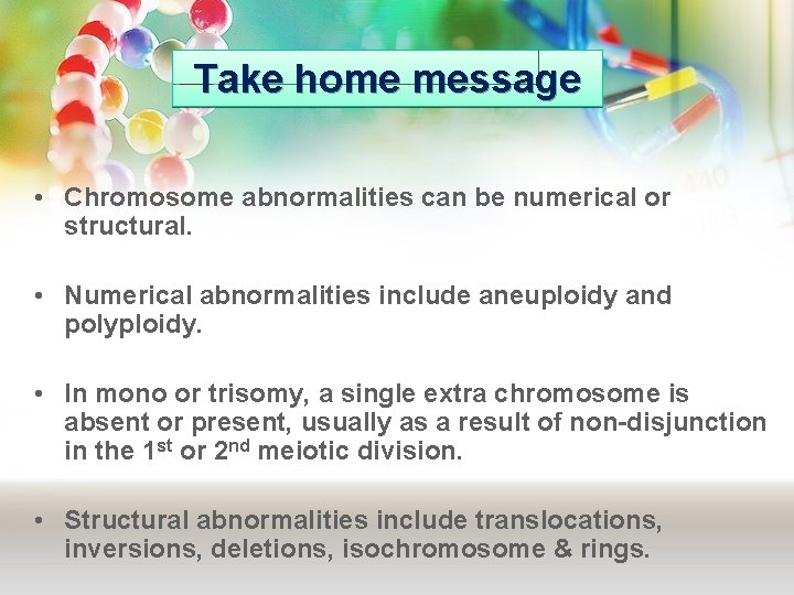 Take home message • Chromosome abnormalities can be numerical or structural. • Numerical abnormalities