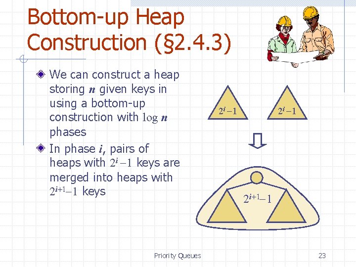 Bottom-up Heap Construction (§ 2. 4. 3) We can construct a heap storing n