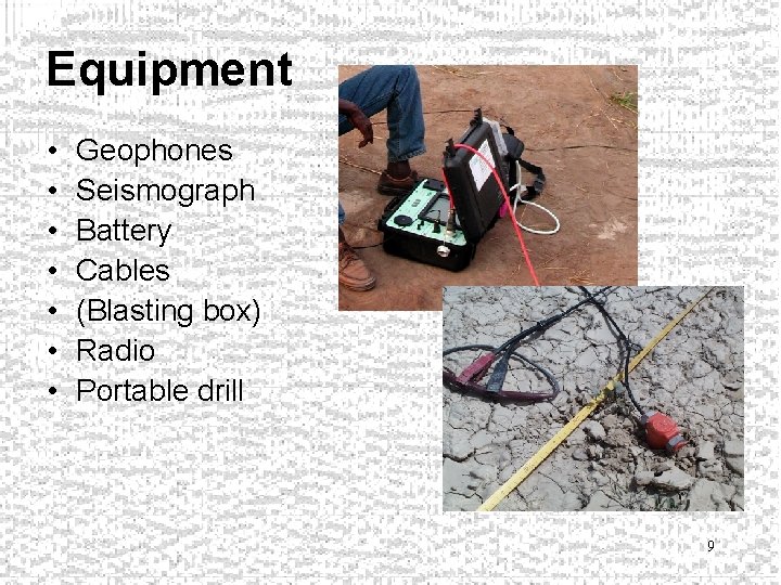 Equipment • • Geophones Seismograph Battery Cables (Blasting box) Radio Portable drill 9 