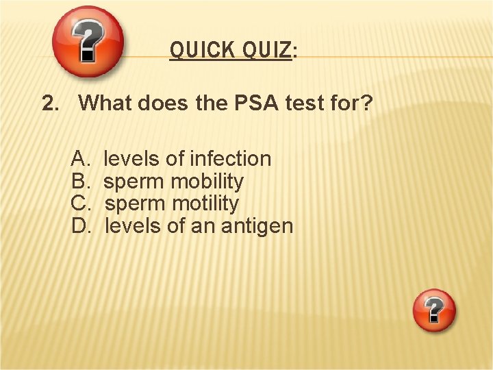 QUICK QUIZ: 2. What does the PSA test for? A. B. C. D. levels QUICK QUIZ: 2. What does the PSA test for? A. B. C. D. levels
