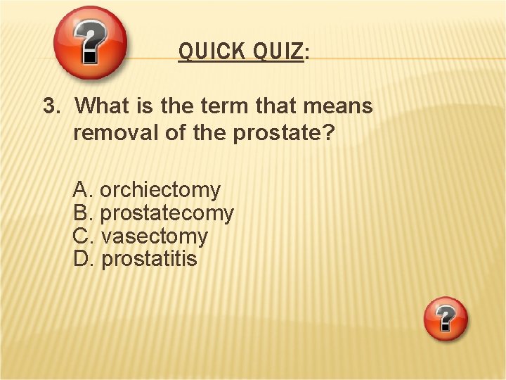 QUICK QUIZ: 3. What is the term that means removal of the prostate? A. QUICK QUIZ: 3. What is the term that means removal of the prostate? A.