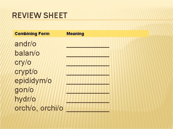 REVIEW SHEET Combining Form Meaning andr/o balan/o crypt/o epididym/o gon/o hydr/o orch/o, orchi/o __________ REVIEW SHEET Combining Form Meaning andr/o balan/o crypt/o epididym/o gon/o hydr/o orch/o, orchi/o __________
