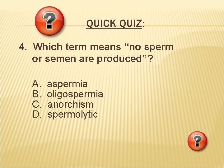 QUICK QUIZ: 4. Which term means “no sperm or semen are produced”? A. B. QUICK QUIZ: 4. Which term means “no sperm or semen are produced”? A. B.