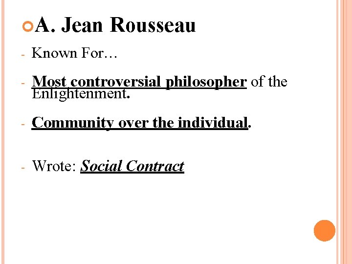  A. Jean Rousseau - Known For… - Most controversial philosopher of the Enlightenment.