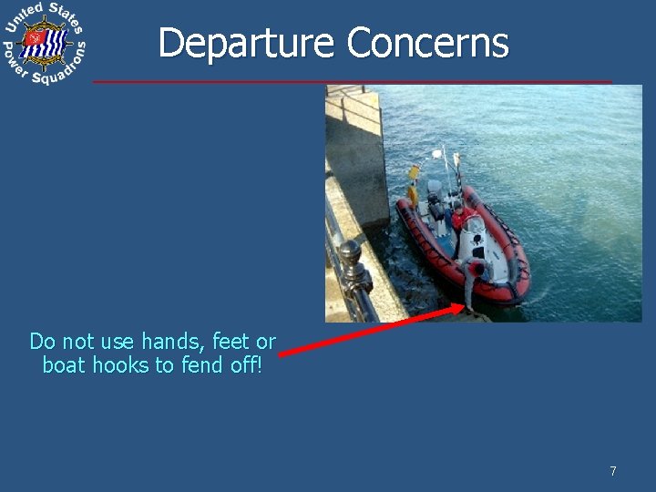 Departure Concerns Do not use hands, feet or boat hooks to fend off! 7