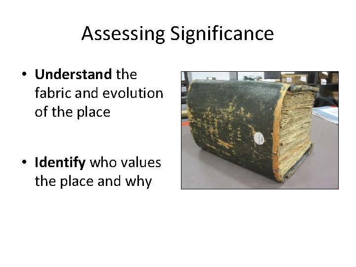 Assessing Significance • Understand the fabric and evolution of the place • Identify who