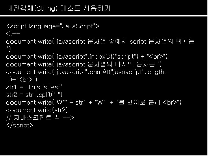 내장객체(String) 메소드 사용하기 <script language="Java. Script"> <!-document. write("javascript 문자열 중에서 script 문자열의 위치는 ")