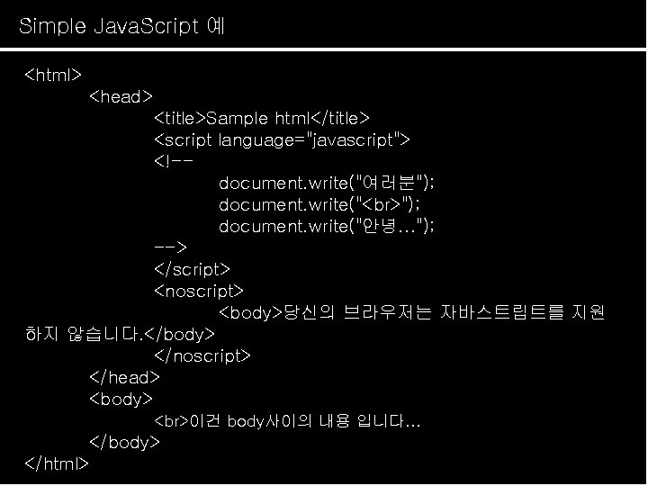 Simple Java. Script 예 Java. Script 개요 <html> <head> <title>Sample html</title> <script language="javascript"> <!-document.