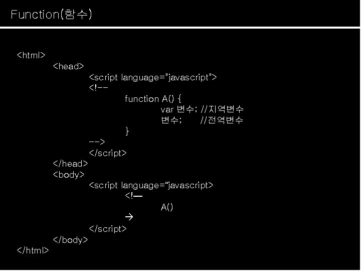 Function(함수) Java. Script 개요 <html> <head> <script language="javascript"> <!-function A() { var 변수; //지역변수