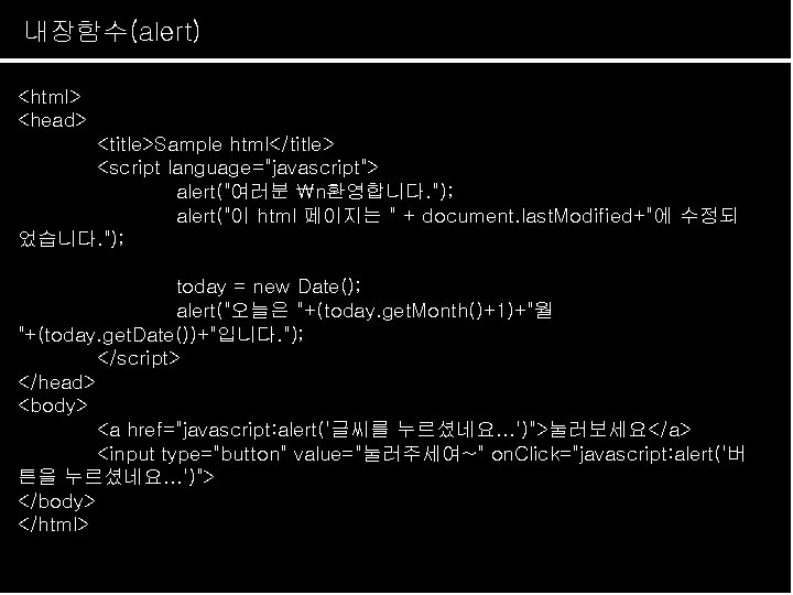 내장함수(alert) Java. Script 개요 <html> <head> <title>Sample html</title> <script language="javascript"> alert("여러분 n환영합니다. "); alert("이