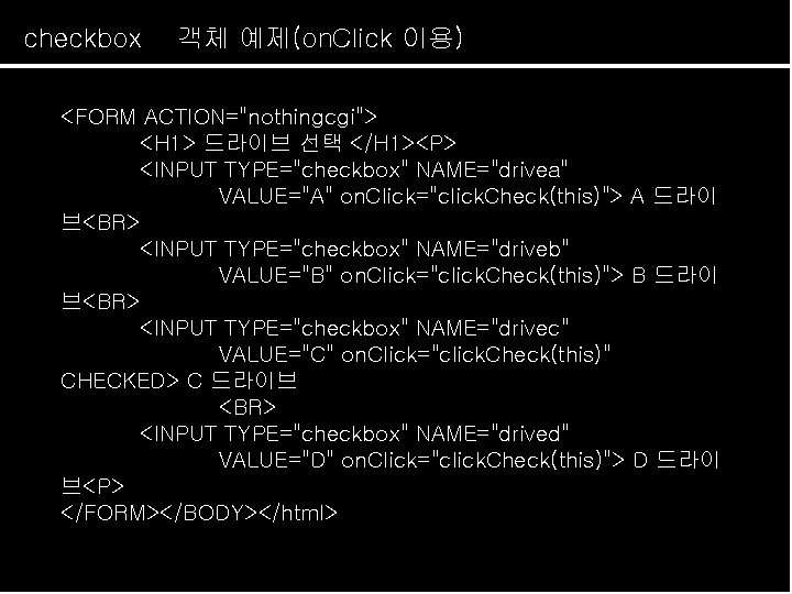 checkbox 객체 예제(on. Click 이용) <FORM ACTION="nothingcgi"> <H 1> 드라이브 선택 </H 1><P> <INPUT
