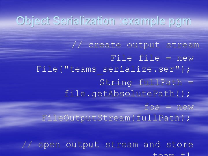 Object Serialization : example pgm // create output stream File file = new File("teams_serialize.