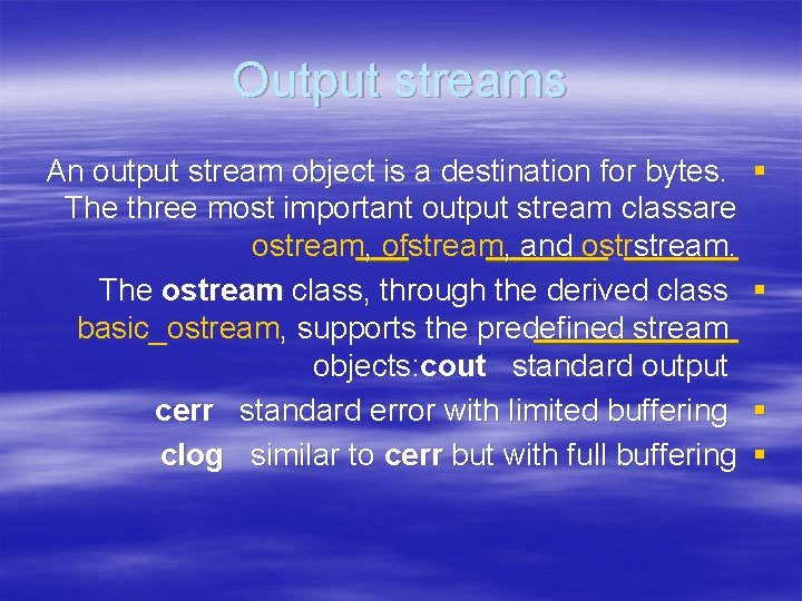 Output streams An output stream object is a destination for bytes. The three most