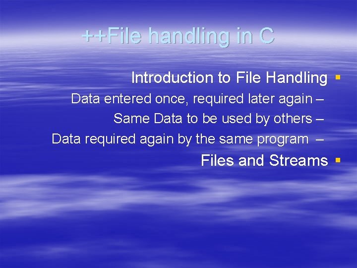 ++File handling in C Introduction to File Handling § Data entered once, required later