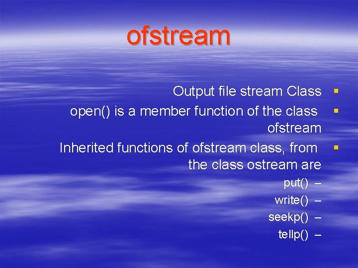 ofstream Output file stream Class open() is a member function of the class ofstream