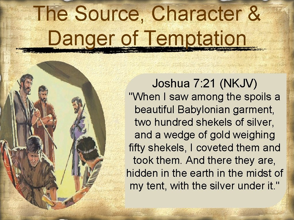 The Source, Character & Danger of Temptation Joshua 7: 21 (NKJV) "When I saw
