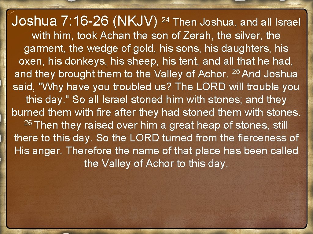 Joshua 7: 16 -26 (NKJV) 24 Then Joshua, and all Israel with him, took