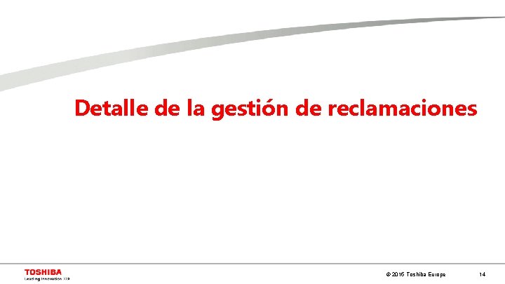 Detalle de la gestión de reclamaciones © 2015 Toshiba Europe 14 